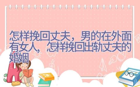 怎样挽回丈夫，男的在外面有女人,怎样挽回出轨丈夫的婚姻