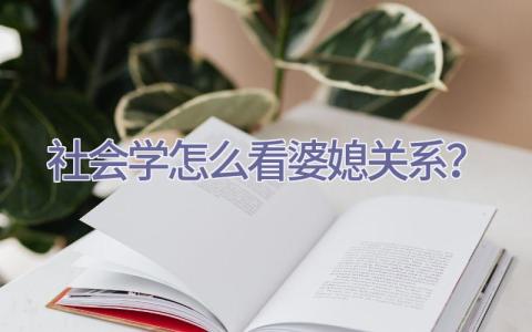 社会学怎么看婆媳关系？