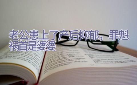 老公患上了产后抑郁，罪魁祸首是婆婆