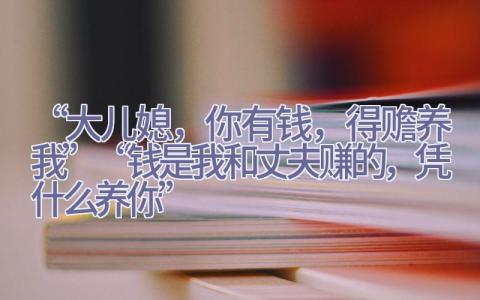 “大儿媳，你有钱，得赡养我”“钱是我和丈夫赚的，凭什么养你”