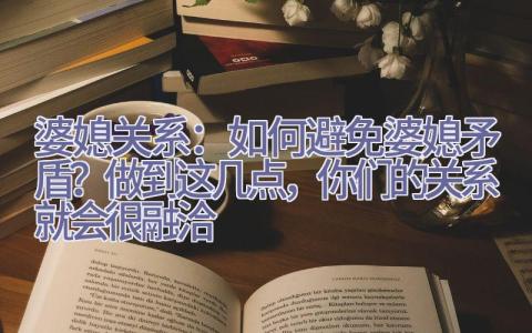 婆媳关系：如何避免婆媳矛盾？做到这几点，你们的关系就会很融洽