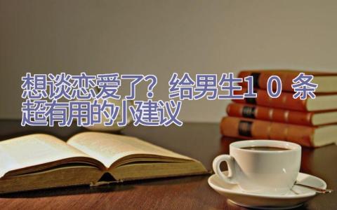 想谈恋爱了？给男生10条超有用的小建议