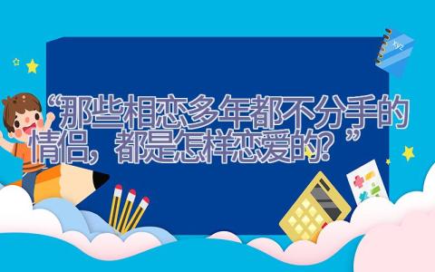 “那些相恋多年都不分手的情侣，都是怎样恋爱的？”