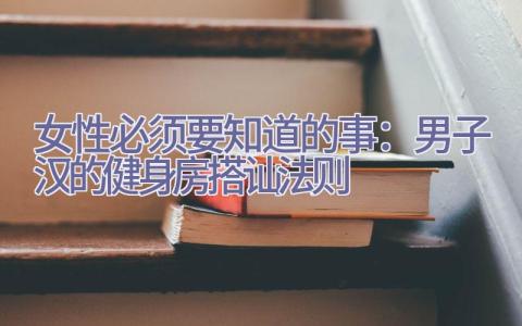 女性必须要知道的事：男子汉的健身房搭讪法则