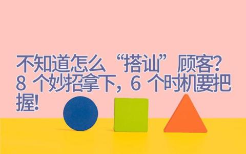 不知道怎么“搭讪”顾客？8个妙招拿下，6个时机要把握！