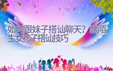 如何跟妹子搭讪聊天？跟陌生女孩子搭讪技巧