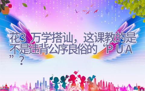 花3万学搭讪，这课教的是不是违背公序良俗的“PUA”？