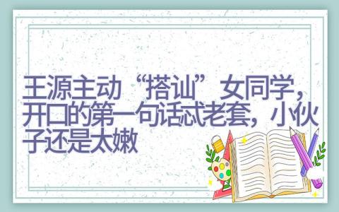 王源主动“搭讪”女同学，开口的第一句话忒老套，小伙子还是太嫩