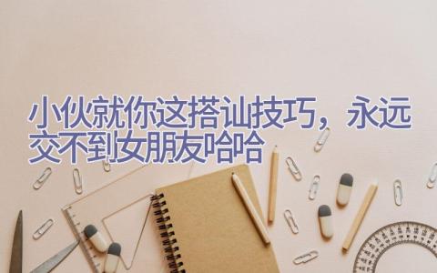 小伙就你这搭讪技巧，永远交不到女朋友哈哈