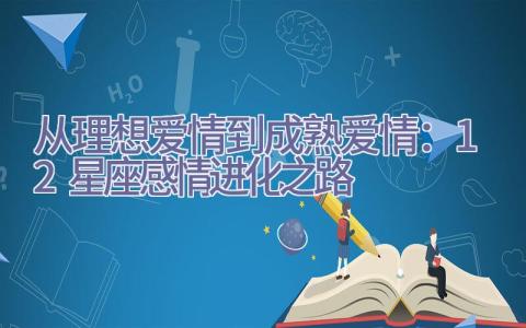 从理想爱情到成熟爱情：12星座感情进化之路