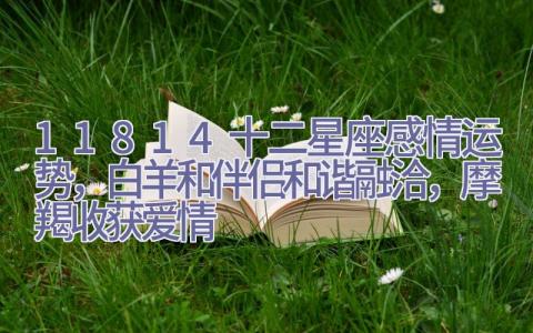 11.8-14十二星座感情运势，白羊和伴侣和谐融洽，摩羯收获爱情