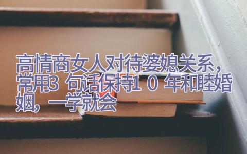 高情商女人对待婆媳关系，常用3句话保持10年和睦婚姻，一学就会