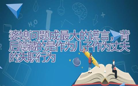 婆媳问题成最大的谎言，背后隐藏的是作为儿子作为丈夫的失职行为