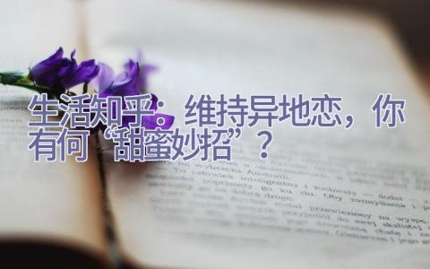 生活知乎：维持异地恋，你有何“甜蜜妙招”？