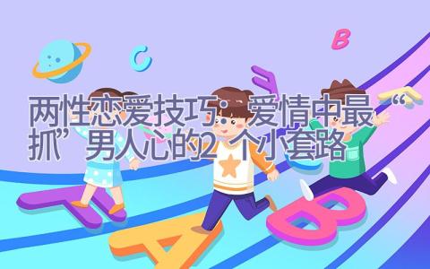 两性恋爱技巧：爱情中最“抓”男人心的2个小套路