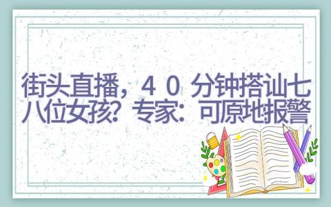 街头直播，40分钟搭讪七八位女孩？专家：可原地报警