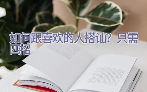 如何跟喜欢的人搭讪？只需四招