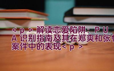 解读恋爱陷阱：PUA识别指南及其在郑爽和张恒案件中的表现插图