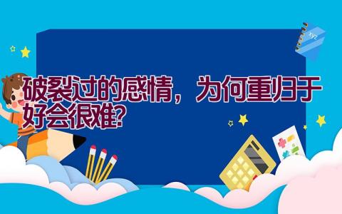 破裂过的感情，为何重归于好会很难？插图