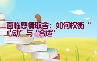 面临感情取舍：如何权衡“心动”与“合适”插图