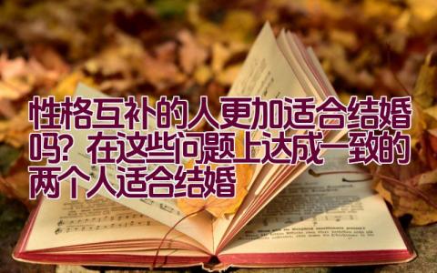 性格互补的人更加适合结婚吗？在这些问题上达成一致的两个人适合结婚插图