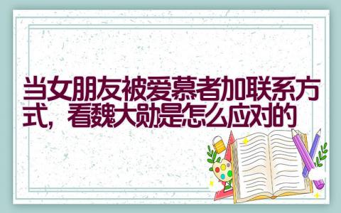 当女朋友被爱慕者加联系方式，看魏大勋是怎么应对的插图